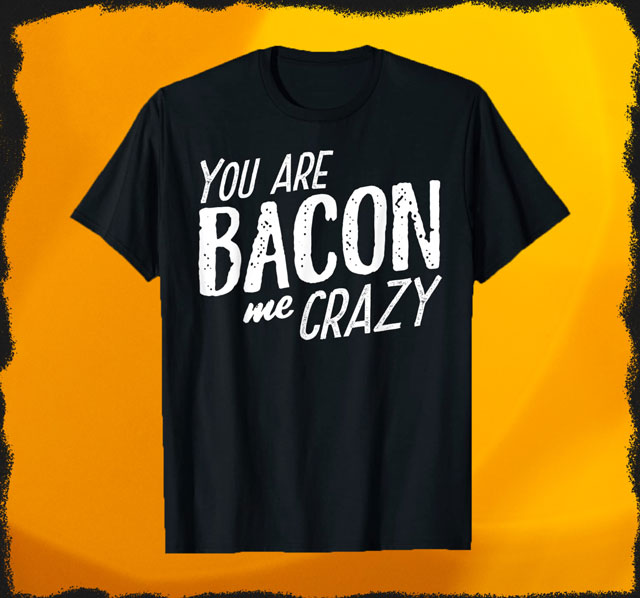 You Are Bacon me Crazy T-Shirt für Damen und Herren