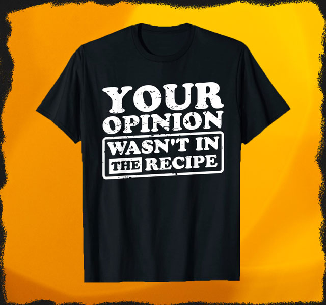Your Opinion wans't in the Recipe T-Shirt für Damen und Herren